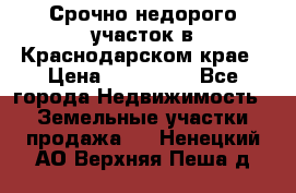 Срочно недорого участок в Краснодарском крае › Цена ­ 350 000 - Все города Недвижимость » Земельные участки продажа   . Ненецкий АО,Верхняя Пеша д.